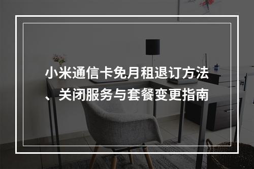 小米通信卡免月租退订方法、关闭服务与套餐变更指南