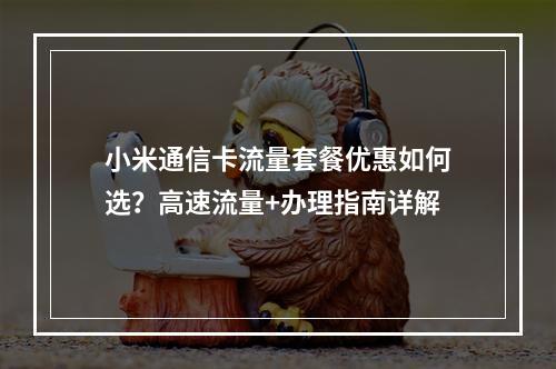 小米通信卡流量套餐优惠如何选？高速流量+办理指南详解