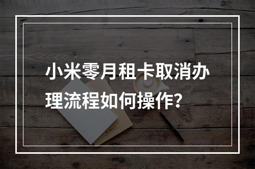 小米零月租卡取消办理流程如何操作？