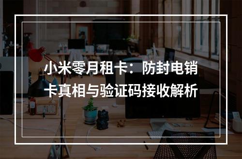 小米零月租卡：防封电销卡真相与验证码接收解析