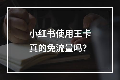 小红书使用王卡真的免流量吗？
