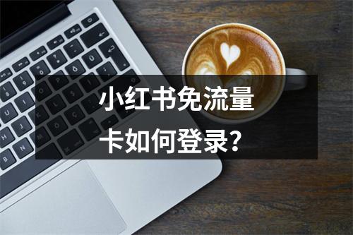 小红书免流量卡如何登录？
