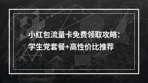 小红包流量卡免费领取攻略：学生党套餐+高性价比推荐