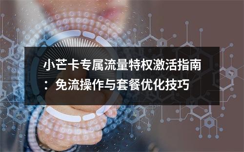 小芒卡专属流量特权激活指南：免流操作与套餐优化技巧