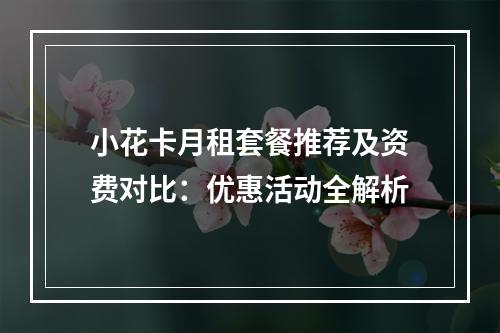 小花卡月租套餐推荐及资费对比：优惠活动全解析