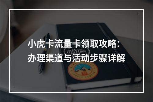小虎卡流量卡领取攻略：办理渠道与活动步骤详解