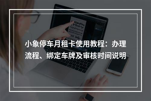小象停车月租卡使用教程：办理流程、绑定车牌及审核时间说明