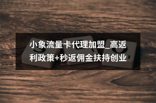 小象流量卡代理加盟_高返利政策+秒返佣金扶持创业