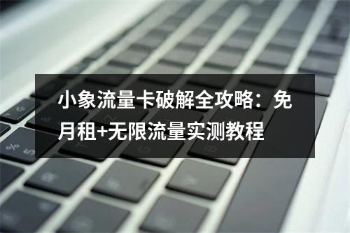 小象流量卡破解全攻略：免月租+无限流量实测教程