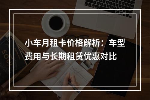小车月租卡价格解析：车型费用与长期租赁优惠对比