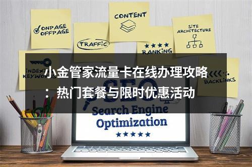 小金管家流量卡在线办理攻略：热门套餐与限时优惠活动