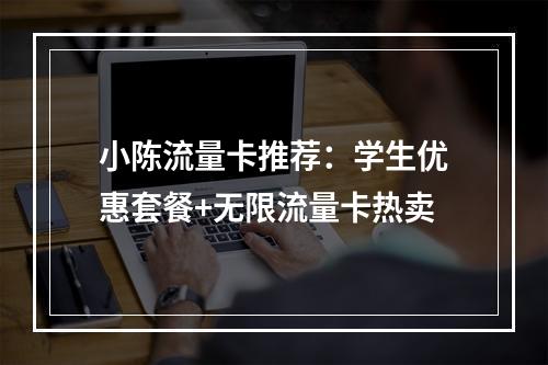 小陈流量卡推荐：学生优惠套餐+无限流量卡热卖