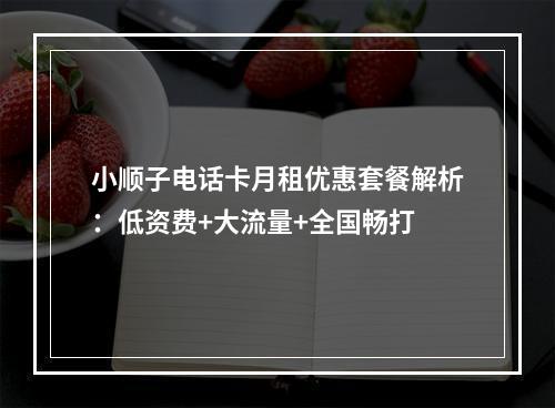 小顺子电话卡月租优惠套餐解析：低资费+大流量+全国畅打