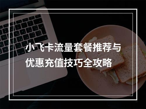 小飞卡流量套餐推荐与优惠充值技巧全攻略