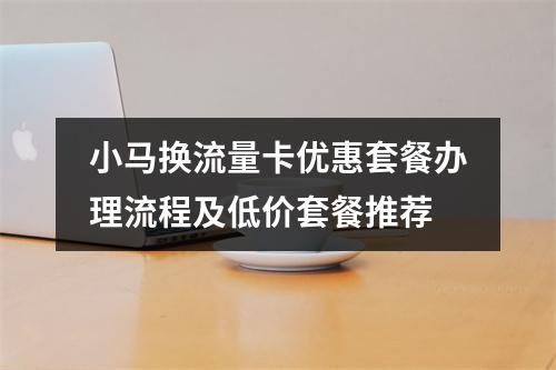 小马换流量卡优惠套餐办理流程及低价套餐推荐