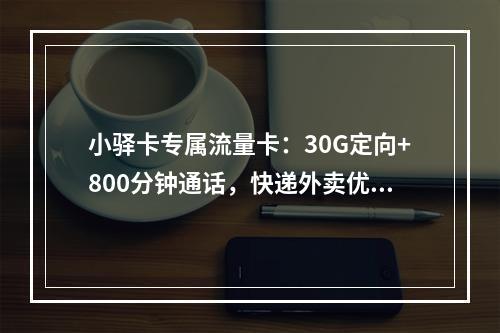 小驿卡专属流量卡：30G定向+800分钟通话，快递外卖优选