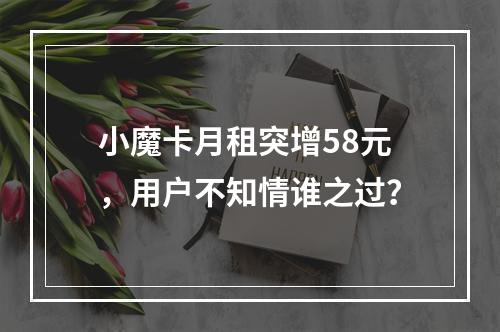 小魔卡月租突增58元，用户不知情谁之过？