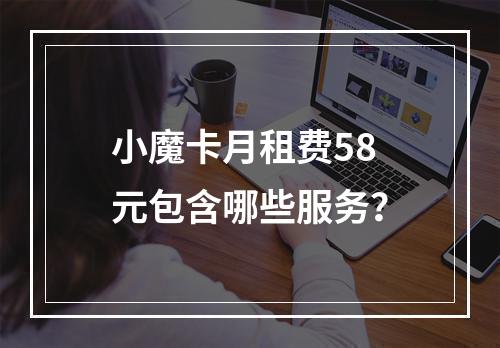 小魔卡月租费58元包含哪些服务？