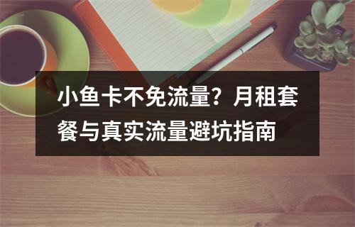 小鱼卡不免流量？月租套餐与真实流量避坑指南