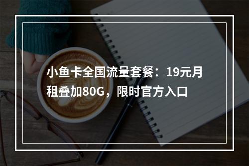 小鱼卡全国流量套餐：19元月租叠加80G，限时官方入口