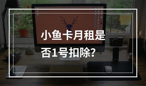 小鱼卡月租是否1号扣除？