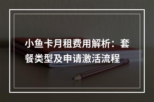 小鱼卡月租费用解析：套餐类型及申请激活流程