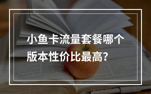 小鱼卡流量套餐哪个版本性价比最高？