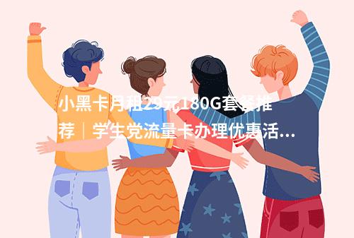 小黑卡月租29元180G套餐推荐｜学生党流量卡办理优惠活动