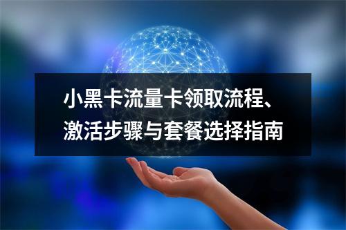 小黑卡流量卡领取流程、激活步骤与套餐选择指南