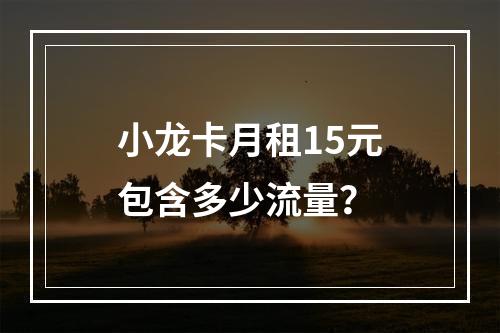 小龙卡月租15元包含多少流量？