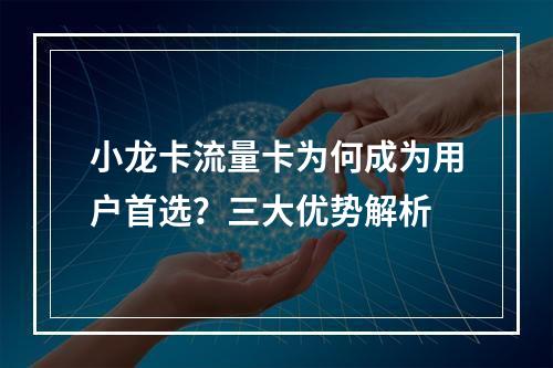 小龙卡流量卡为何成为用户首选？三大优势解析