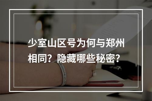 少室山区号为何与郑州相同？隐藏哪些秘密？