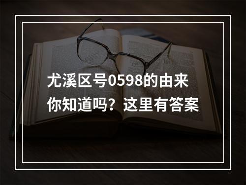 尤溪区号0598的由来你知道吗？这里有答案
