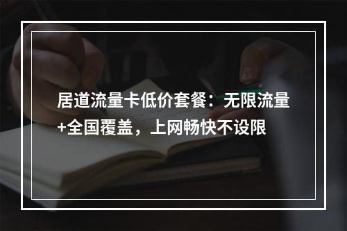 居道流量卡低价套餐：无限流量+全国覆盖，上网畅快不设限