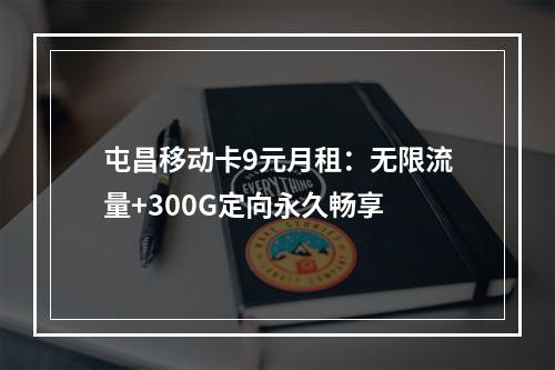 屯昌移动卡9元月租：无限流量+300G定向永久畅享