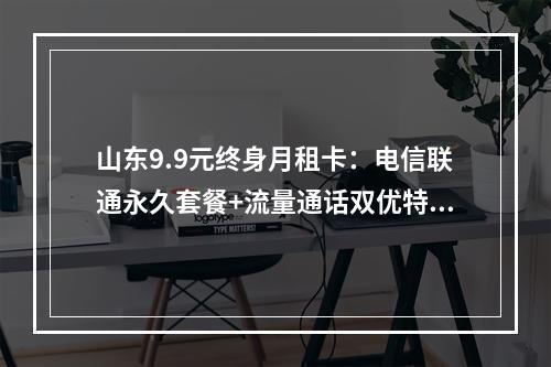山东9.9元终身月租卡：电信联通永久套餐+流量通话双优特权