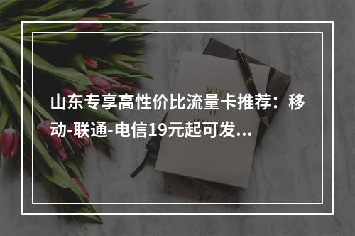 山东专享高性价比流量卡推荐：移动-联通-电信19元起可发全国