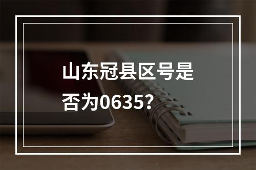 山东冠县区号是否为0635？