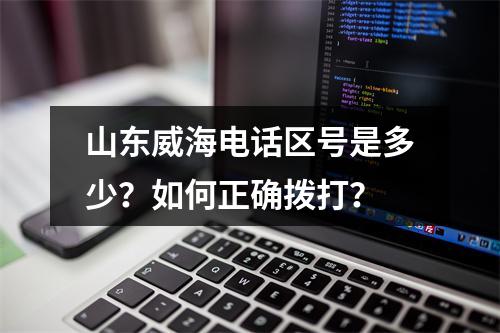 山东威海电话区号是多少？如何正确拨打？