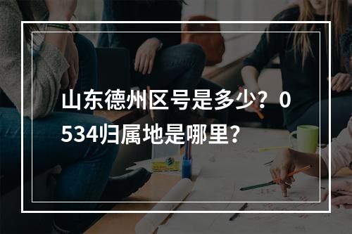 山东德州区号是多少？0534归属地是哪里？