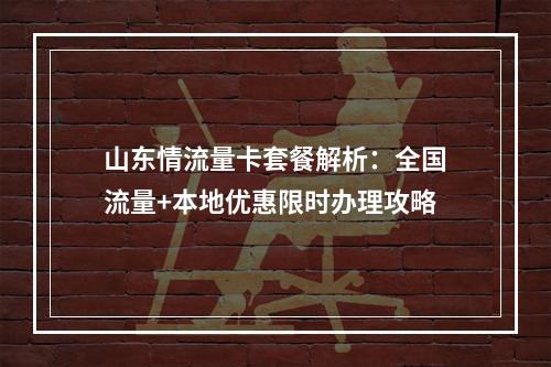 山东情流量卡套餐解析：全国流量+本地优惠限时办理攻略