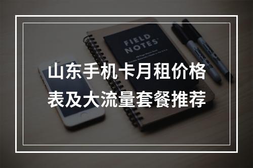 山东手机卡月租价格表及大流量套餐推荐