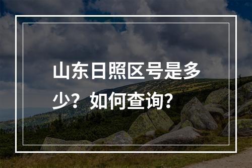 山东日照区号是多少？如何查询？