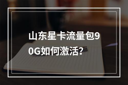 山东星卡流量包90G如何激活？
