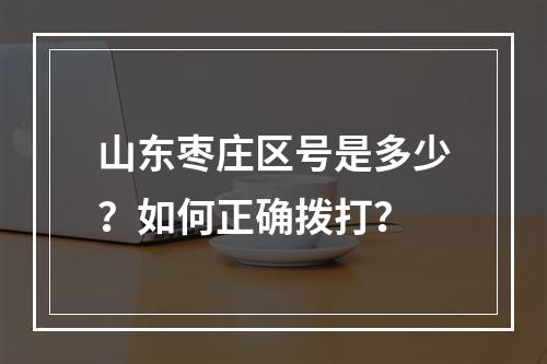 山东枣庄区号是多少？如何正确拨打？
