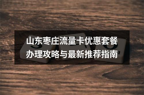 山东枣庄流量卡优惠套餐办理攻略与最新推荐指南