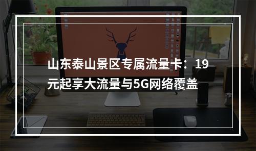 山东泰山景区专属流量卡：19元起享大流量与5G网络覆盖