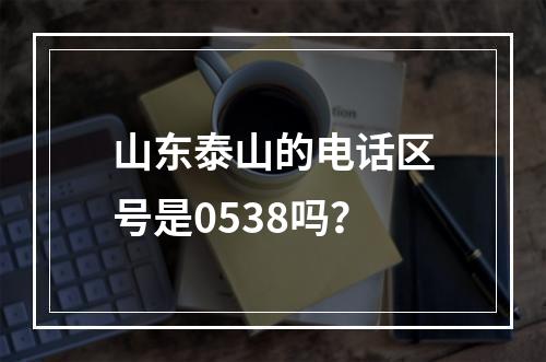 山东泰山的电话区号是0538吗？