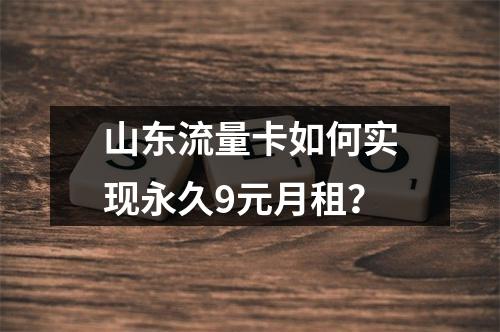 山东流量卡如何实现永久9元月租？