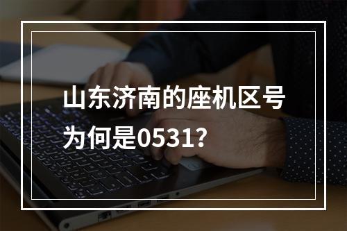 山东济南的座机区号为何是0531？